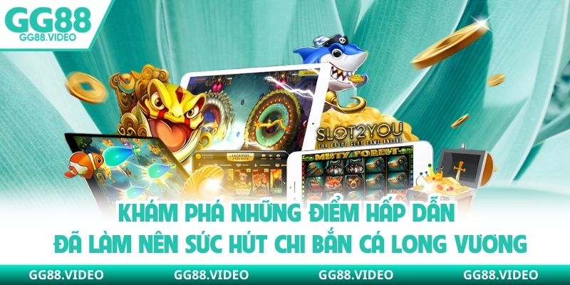 Khám phá những điểm hấp dẫn đã làm nên sức hút chi bắn cá long vương